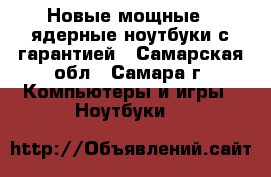 Новые мощные 4-ядерные ноутбуки с гарантией - Самарская обл., Самара г. Компьютеры и игры » Ноутбуки   